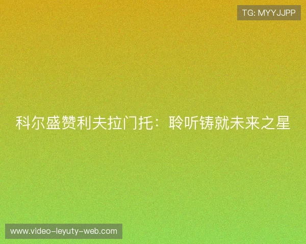 科尔盛赞利夫拉门托:聆听铸就未来之星 科尔盛赞利夫拉门托:聆听铸就未来之星