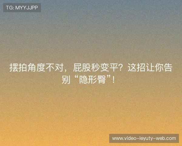 摆拍角度不对,屁股秒变平?这招让你告别 “隐形臀”! 摆拍角度不对,屁股秒变平?这招让你告别 “隐形臀”!